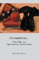 I'm a teacher too...: The War on Ignorance Continues 0595346340 Book Cover