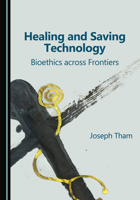Healing and Saving Technology: Bioethics across Frontiers 1036457206 Book Cover