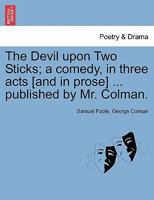 The devil upon two sticks; a comedy, in three acts. As it is performed at the Theatre-Royal in the Haymarket. Written by the late Samuel Foote, Esq. and now published by Mr. Colman. 1241167990 Book Cover