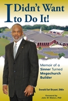 I Didn't Want to Do It: Memoir of a Sinner Turned Megachurch Builder 1736223607 Book Cover