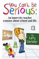 You Can't Be Serious: An Inner-City Teacher A-Muses about School and Life 0983940169 Book Cover