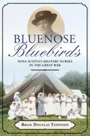 Bluenose Bluebirds: Nova Scotia's Military Nurses in the Great War 1774715171 Book Cover