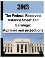 2013: Federal Reserve's Balance Sheet and Earnings - A Primer and Projections 1499524072 Book Cover