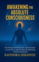 AWAKENING OF ABSOLUTE CONSCIOUSNESS The Intimate Self-Realization of the Being Spiritual Guide to Inner Peace, Soul Freedom, and the Awakening of Full Consciousness (Awakening of Consciousness) B0FS5S31JN Book Cover