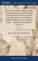 Memoirs of the House of Brandenburg. Containing, the history of that family, from the death of Frederick III. the first King of Prussia, to the death ... His Prussian Majesty. Vol.II. Volume 2 of 2 1140946153 Book Cover