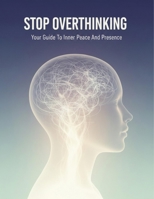 Stop Overthinking: Your Guide To Inner Peace And Presence B0HGF65PZ7 Book Cover