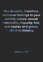 Colossians 3: 5 Notebook: Put to death, therefore, whatever belongs to your earthly nature: sexual immorality, impurity, lust, evil desires and greed, which is ido: Colossians 3:5 Notebook, Bible Vers 1677063637 Book Cover