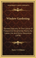 Window Gardening: Devoted Specially To The Culture Of Flowers And Ornamental Plants, For Indoor Use And Parlor Decoration 9353929431 Book Cover