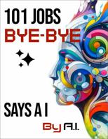 101 Jobs Bye-Bye Says AI: AI Proof Career Planning-An Essential Guide for Parents, Educators, and Students 1735649589 Book Cover