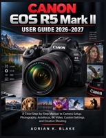 Canon EOS R5 Mark II User Guide 2026–2027: A Clear Step-by-Step Manual to Camera Setup, Photography, Autofocus, 8K Video, Custom Settings, and ... (The Complete Photo Editing Software Guide) B0HKK67KHJ Book Cover
