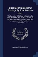 Illustrated Catalogue Of Etchings By Axel Herman Haig: The Collection Of Richard H. Hood...to Be Sold...december 16th, 1919.... The Sale To Be ... Assistants, Of The American Art Association 1017825696 Book Cover