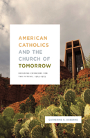 American Catholics and the Church of Tomorrow: Building Churches for the Future, 1925–1975 022656102X Book Cover