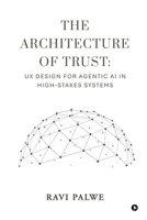 The Architecture of Trust: UX Design for Agentic AI in High-Stakes Systems B0HFX576PB Book Cover