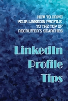 LinkedIn Profile Tips: How To Drive Your LinkedIn Profile To The Top Of Recruiter'S Searches: Resume Optimization Techniques null Book Cover