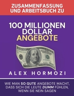 Zusammenfassung und Arbeitsbuch zu "100 Millionen Dollar Angebote": Wie man so gute Angebote macht, dass sich die Leute dumm fu¨hlen, wenn sie Nein sagen (German Edition) 1963349504 Book Cover