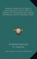 Procès Verbal De Ce Que Le Sieur Fergon a Faict Pour La Prince De Possession Des Terres De Beaujolloys Et Dombes Et De Ce Qu'il a Géré Dans Les Autres ... Auvergne, Berry Et Poictou 1160230854 Book Cover