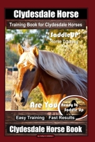 Clydesdale Horse Training Book for Clydesdale Horses By SaddleUP Horse Training, Are You Ready to Saddle Up? Easy Training * Fast Results, Clydesdale Horse Book B085RVPRNS Book Cover