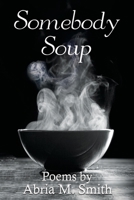 Somebody Soup: Poems by Abria M Smith 0578573504 Book Cover