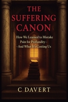THE SUFFERING CANON: How We Learned to Mistake Pain for Profundity—And What It's Costing Us B0G6CVX89J Book Cover