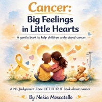Cancer: Big Feelings in Little Hearts: A gentle story helping children understand and express their emotions during cancer (No Judgement Zone - LET IT OT) B0GV85FVKQ Book Cover