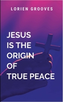 Jesus Christ Is The Origin Of True Peace B0F9N7QG7P Book Cover