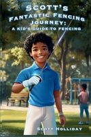 Scott's Fantastic Fencing Journey: A Kid's Guide to Fencing B0FKW57YWW Book Cover