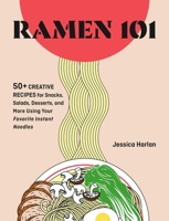 Ramen 101: 50+ Creative Recipes for Snacks, Salads, Desserts, and More Using Your Favorite Instant Noodles 1646047915 Book Cover