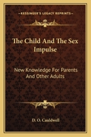 The Child And The Sex Impulse: New Knowledge For Parents And Other Adults 1432569015 Book Cover