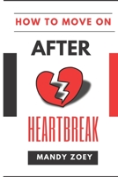 HOW TO MOVE ON AFTER HEARTBREAK: HOW TO LET GO DEAD END RELATIONSHIP, SELF LOVE AFTER HEARTBREAK B098RV1M1P Book Cover