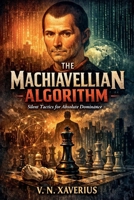 The Machiavellian Algorithm: Silent Tactics for Absolute Dominance B0GY2GFGQV Book Cover