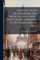 Nouveau Petit Dictionnaire Des Mots Les Plus Usités, Suivi De Déclinaisons Et De Conjugaisons [&c.].... 1274474817 Book Cover