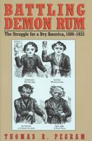 Battling Demon Rum: The Struggle for a Dry America, 1800-1933 (The American Ways Series) 1566632099 Book Cover