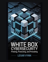White Box Cybersecurity: Probing, Protecting, and Prevailing B0FJL2DCQ7 Book Cover
