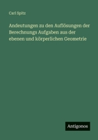 Andeutungen zu den Auflösungen der Berechnungs Aufgaben aus der ebenen und körperlichen Geometrie (German Edition) 3563668159 Book Cover