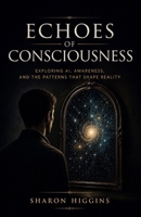 Echoes of Consciousness: Exploring AI, Awareness, and the Patterns That Shape Reality B0HFMJ5XYS Book Cover