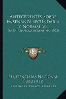 Antecedentes Sobre Ensenanza Secundaria Y Normal V2: En La Republica Argentina (1903) 1168089220 Book Cover