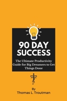 90 Day Success: The Ultimate Productivity Guide For Big Dreamers to Get Things Done B0CSKPWLB5 Book Cover