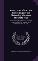 An Account of the Late Proceedings of the Dissenting Ministers at Salters-Hall: Occasioned by the Differences Amongst Their Brethren in the Country ... in a Letter to the Revd. Dr. Gale 1014303281 Book Cover