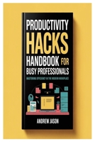 Productivity Hacks Handbook For Busy Professionals: Mastering Efficiency In The Modern Workplace B0FR2TBDPG Book Cover