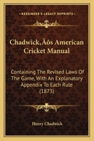 Chadwick’s American Cricket Manual: Containing The Revised Laws Of The Game, With An Explanatory Appendix To Each Rule 1246638096 Book Cover