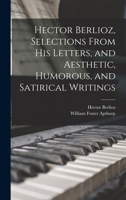Hector Berlioz: Selections from his letters, and aesthetic, humorous, and satirical writings 0530935899 Book Cover