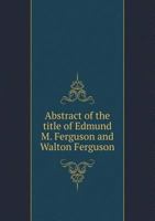 Abstract of the Title of Edmund M. Ferguson and Walton Ferguson 5518755627 Book Cover