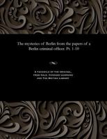 The Mysteries of Berlin from the Papers of a Berlin Criminal Officer. Pt. 1-10 1535807660 Book Cover