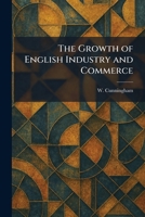 The Growth of English Industry and Commerce 1025696689 Book Cover