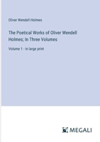 The Poetical Works of Oliver Wendell Holmes; In Three Volumes: Volume 1 - in large print 3368367870 Book Cover