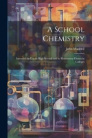 A School Chemistry: Intended for Use in High Schools and in Elementary Classes in Colleges 1021670340 Book Cover