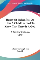 Henry Of Eichenfels, Or How A Child Learned To Know That There Is A God: A Tale For Children 0469273313 Book Cover