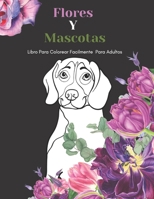 Flores Y Mascotas Libro Para Colorear Facilmente Para Adultos: Diseños Grandes Y Fáciles Para Personas Mayores O Para Principiantes…Personas Mayores Regalos B091GQCYD2 Book Cover