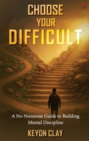 CHOOSE YOUR DIFFICULT: A NO-NONSENSE GUIDE TO BUILDING MENTAL DISCIPLINE 1807211665 Book Cover