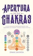 Apertura de tus chakras: La guía definitiva para principiantes para equilibrar los Chakras, y radiar energía positiva 1989626955 Book Cover